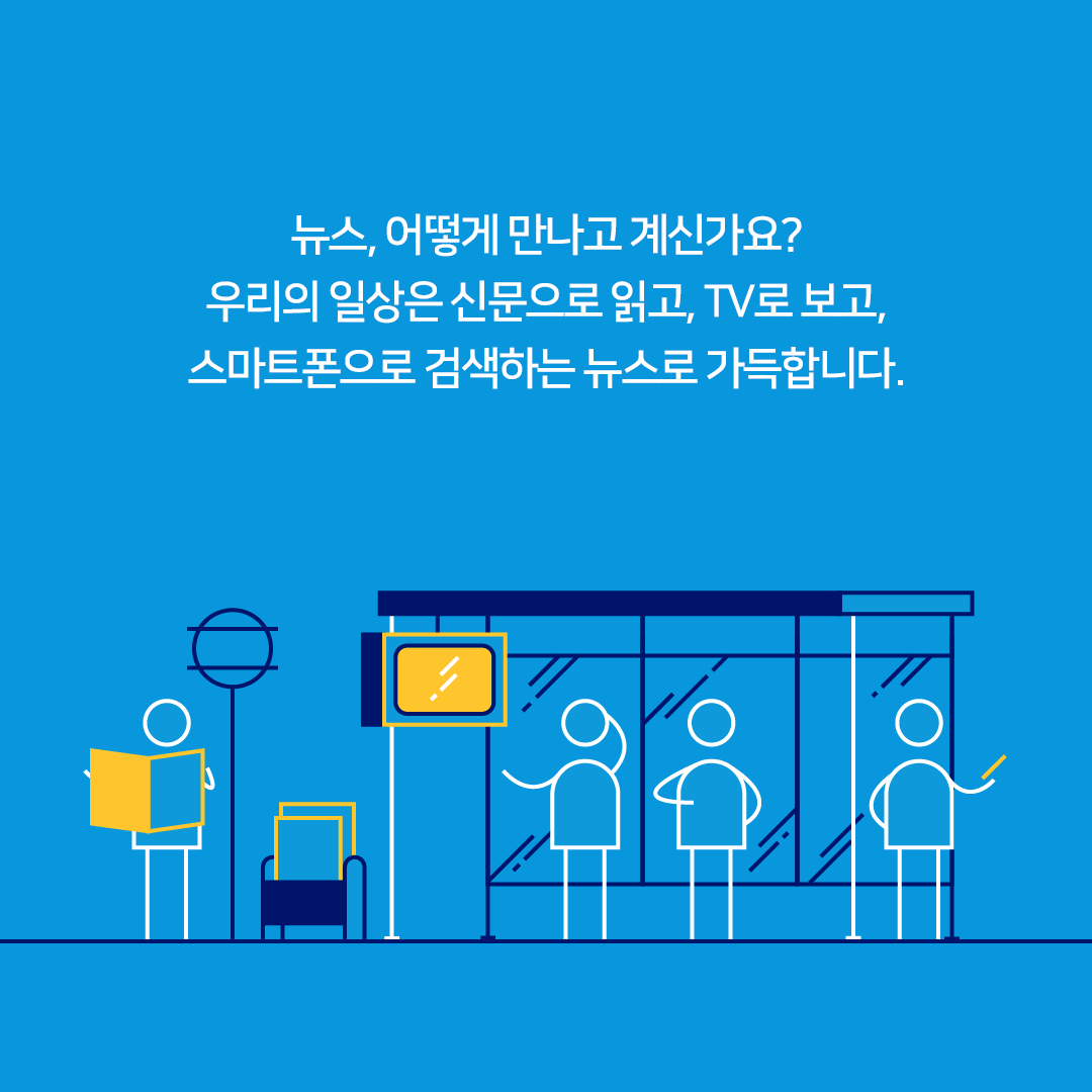 뉴스, 어떻게 만나고 계신가요? 우리의 일상은 신문으로 읽고, TV로 보고, 스마트폰으로 검색하는 뉴스로 가득합니다.