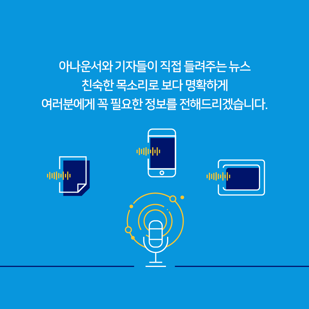아나운서와 기자들이 직접 들려주는 뉴스, 친숙한 목소리로 보다 명확하게 여러분에게 꼭 필요한 정보를 전해드리겠습니다.