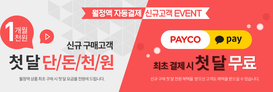 월정액 자동결제 신규고객 EVENT 신규 구매고객 첫달 단/돈/천/원. 월정액 상품 최초 구매 시 첫 달 요금을 천원에 드립니다. PAYCO 와 카카오페이 최초 결제 시 첫 달 무료. 신규 구매 첫 달 천원 혜택을 받으신 고객도 혜택을 받으실 수 있습니다.