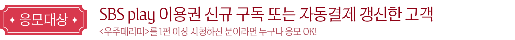 응모대상: SBS play 이용권 신규 구독 또는 자동결제 갱신한 고객 <우주메리미>를 1편 이상 시청하신 분이라면 누구나 응모 OK!