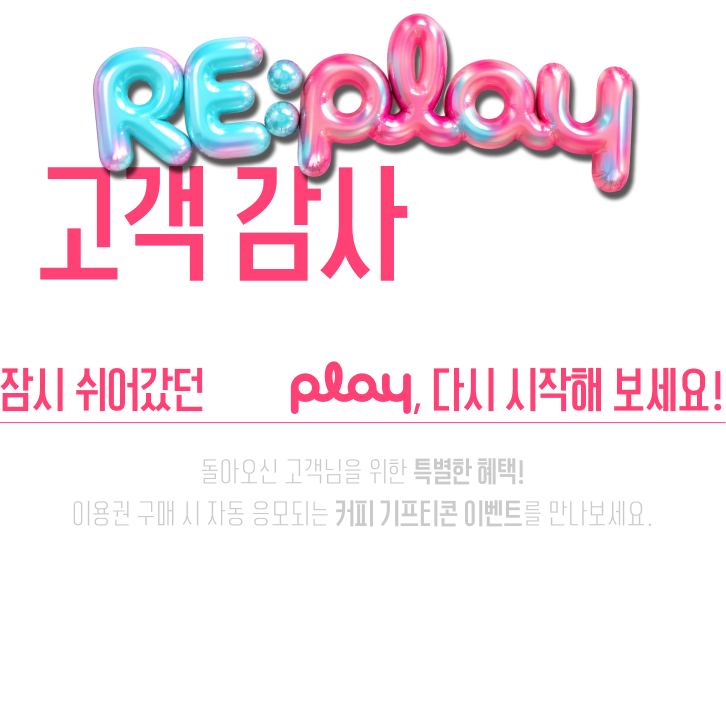 RE:play 고객 감사 이벤트 - 잠시 쉬어갔던 SBS play, 다시 시작해 보세요! 돌아오신 고객님을 위한 특별한 혜택! 이용권 구매 시 자동 응모되는 커피 기프티콘 이벤트를 만나보세요. 이벤트 기간 - 2026.10.29~2026.12.20 당첨자 발표 - 2026.12.23 (개별연락)