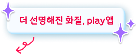 더 선명해진 화질, play앱!