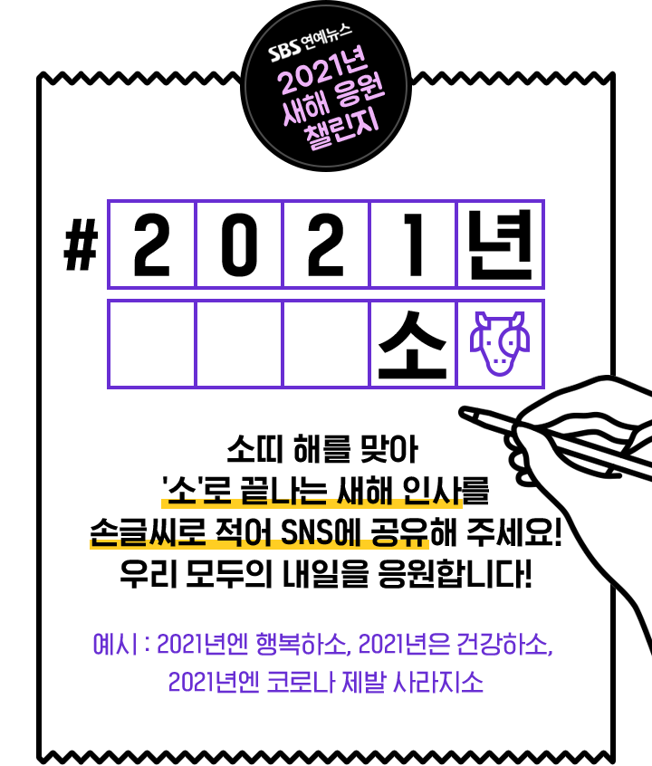 소띠 해를 맞아 '소'로 끝나는 새해 인사를 손글씨로 적어 SNS에 공유해 주세요! 예시 : 2021년엔 행복하소, 2021년은 건강하소, 2021년엔 코로나 제발 사라지소